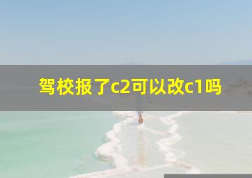 驾校报了c2可以改c1吗