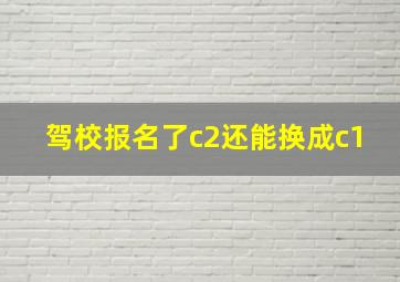 驾校报名了c2还能换成c1