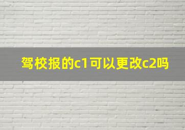 驾校报的c1可以更改c2吗