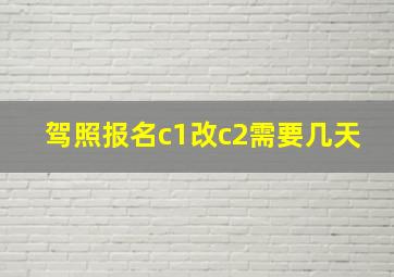 驾照报名c1改c2需要几天