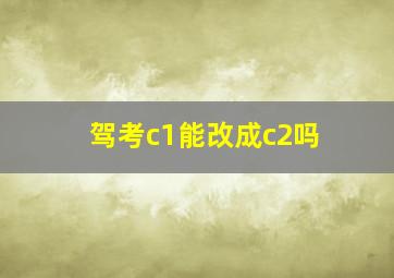 驾考c1能改成c2吗