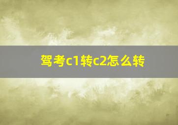 驾考c1转c2怎么转