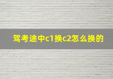 驾考途中c1换c2怎么换的