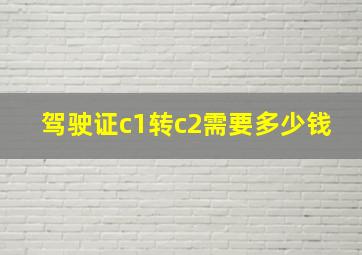 驾驶证c1转c2需要多少钱