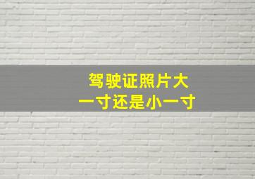 驾驶证照片大一寸还是小一寸