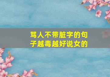 骂人不带脏字的句子越毒越好说女的