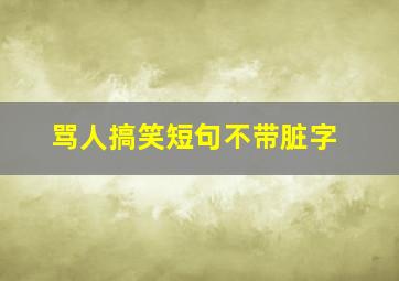 骂人搞笑短句不带脏字