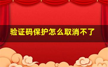 验证码保护怎么取消不了