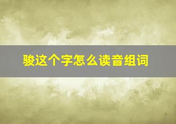 骏这个字怎么读音组词