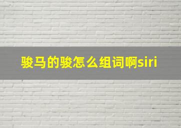 骏马的骏怎么组词啊siri