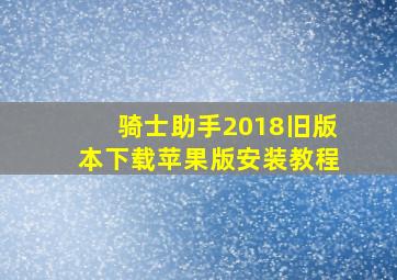 骑士助手2018旧版本下载苹果版安装教程