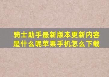 骑士助手最新版本更新内容是什么呢苹果手机怎么下载