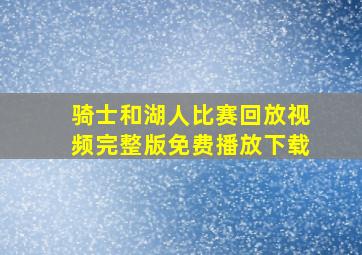 骑士和湖人比赛回放视频完整版免费播放下载