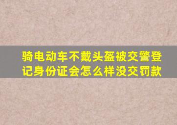 骑电动车不戴头盔被交警登记身份证会怎么样没交罚款