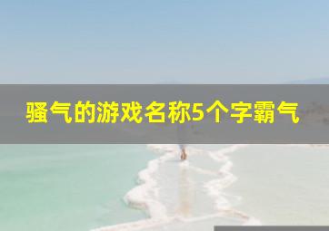 骚气的游戏名称5个字霸气