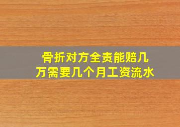 骨折对方全责能赔几万需要几个月工资流水