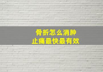 骨折怎么消肿止痛最快最有效