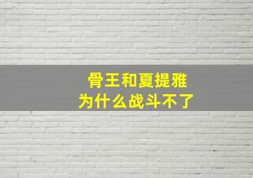 骨王和夏提雅为什么战斗不了