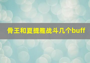 骨王和夏提雅战斗几个buff