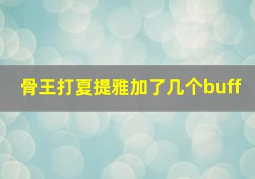 骨王打夏提雅加了几个buff