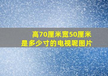 高70厘米宽50厘米是多少寸的电视呢图片