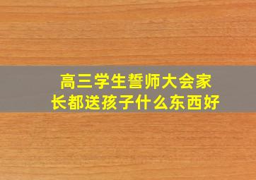 高三学生誓师大会家长都送孩子什么东西好