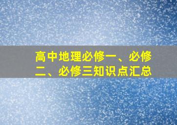 高中地理必修一、必修二、必修三知识点汇总