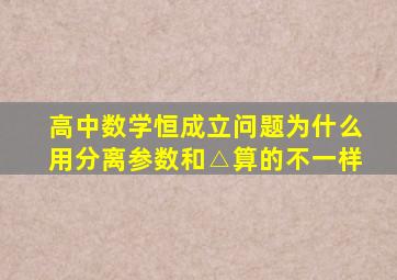 高中数学恒成立问题为什么用分离参数和△算的不一样