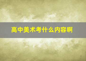 高中美术考什么内容啊