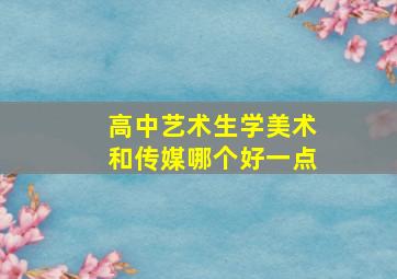 高中艺术生学美术和传媒哪个好一点