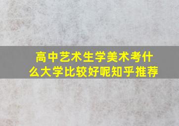 高中艺术生学美术考什么大学比较好呢知乎推荐