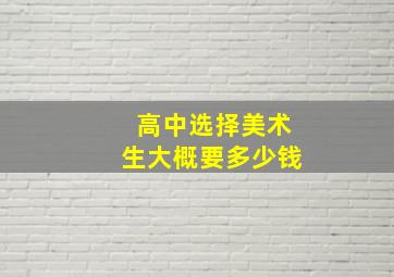 高中选择美术生大概要多少钱