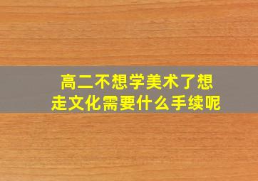 高二不想学美术了想走文化需要什么手续呢