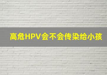 高危HPV会不会传染给小孩