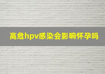 高危hpv感染会影响怀孕吗