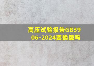 高压试验报告GB3906-2024要换版吗