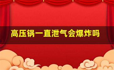 高压锅一直泄气会爆炸吗