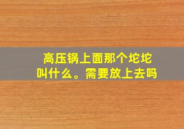 高压锅上面那个坨坨叫什么。需要放上去吗