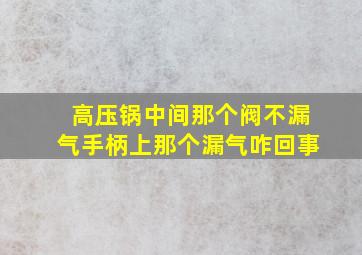 高压锅中间那个阀不漏气手柄上那个漏气咋回事