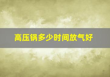 高压锅多少时间放气好