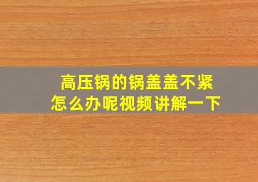 高压锅的锅盖盖不紧怎么办呢视频讲解一下