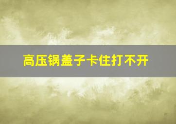 高压锅盖子卡住打不开