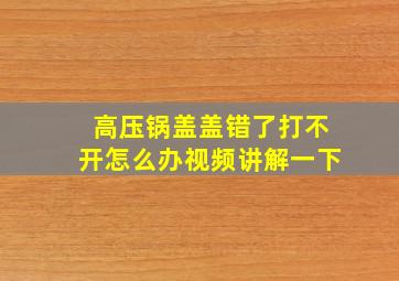 高压锅盖盖错了打不开怎么办视频讲解一下