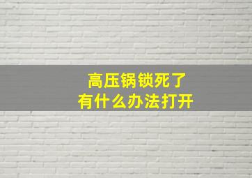 高压锅锁死了有什么办法打开