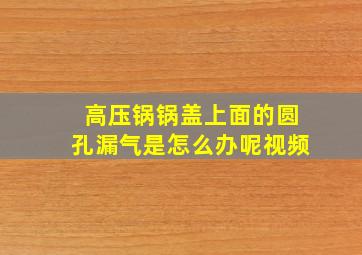 高压锅锅盖上面的圆孔漏气是怎么办呢视频