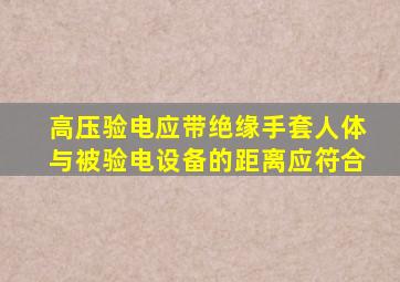 高压验电应带绝缘手套人体与被验电设备的距离应符合