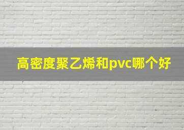 高密度聚乙烯和pvc哪个好