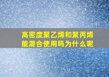 高密度聚乙烯和聚丙烯能混合使用吗为什么呢