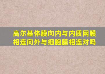 高尔基体膜向内与内质网膜相连向外与细胞膜相连对吗