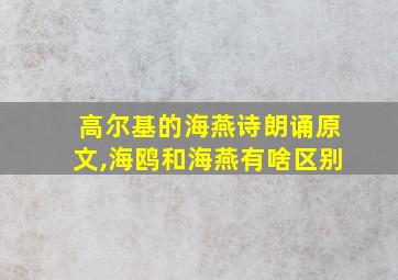 高尔基的海燕诗朗诵原文,海鸥和海燕有啥区别